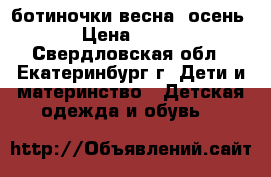 ботиночки весна -осень › Цена ­ 350 - Свердловская обл., Екатеринбург г. Дети и материнство » Детская одежда и обувь   